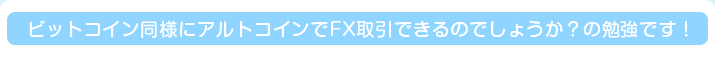 ビットコイン同様にアルトコインでFX取引できるのでしょうか？の勉強です！