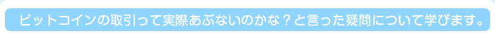 ビットコインの取引って実際あぶないのかな？と言った疑問について学びます。